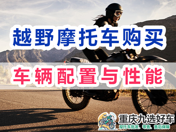 越野摩托车购买要注意：车辆配置与性能；重庆九选好车