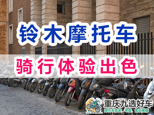 铃木摩托车怎么样：驾驶体验出色；重庆九选好车平台